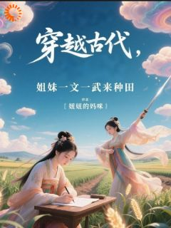 苏元元苏青青小说 《穿越古代，姐妹一文一武来种田》小说全文免费阅读