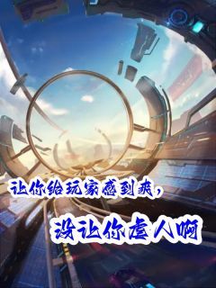 让你给玩家感到爽，没让你虐人啊免费阅读 阮婷姒秦王柴静雪的小说免费试读