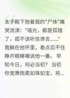 《萧承轩萧雨柔》小说章节列表免费试读 我假死离开，太子抱着"尸体"哭小说全文