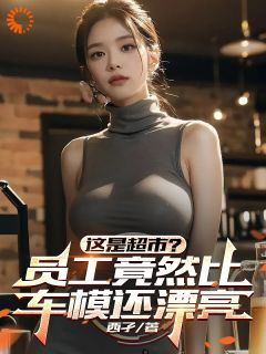 这是超市？员工竟然比车模还漂亮小说 《陈默张巧儿》小说全文免费试读