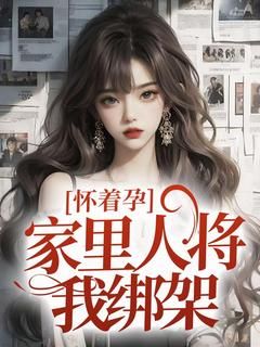《怀着孕，家里人将我绑架》小说章节精彩试读 安安顾辰小说阅读