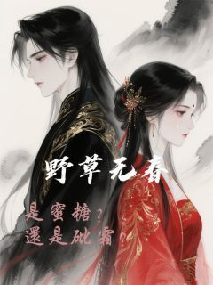 《徒景阳司徒景松月》小说章节目录免费阅读 野草无春：是蜜饯？还是砒霜？小说阅读
