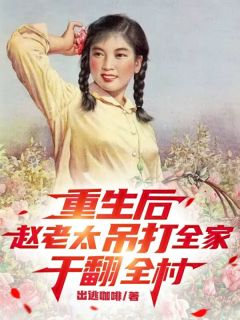 赵桂兰林铁柱重生后，赵老太吊打全家干翻全村小说大结局在线阅读