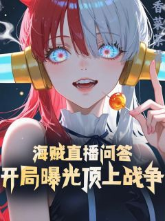《海贼直播问答，开局曝光顶上战争》完结版免费阅读 《海贼直播问答，开局曝光顶上战争》最新章节目录