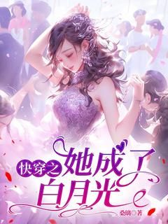 云裳阿渡快穿之她成了白月光小说阅读 云裳阿渡文本免费试读