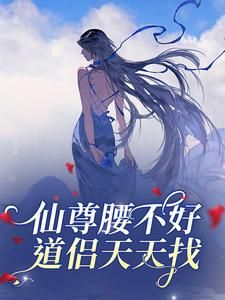 《仙尊腰不好，道侣天天找》小说免费试读 《仙尊腰不好，道侣天天找》最新章节目录
