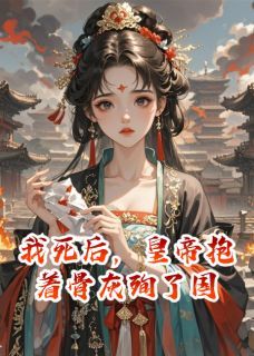 小说我死后，皇帝抱着骨灰殉了国萧彻沈清漪章节免费在线阅读地址