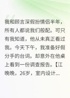 《假扮男友太会演》假扮男友太会演精选章节小说精彩章节免费试读（主角顾言深江晚晚）