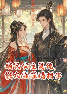 嫡长公主复仇，假太监深情相伴全文在线阅读 魏思音顾沅苏御小说全本无弹窗