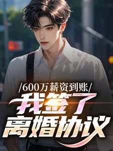 《周延宁夏初》小说大结局精彩试读 600万薪资到账，我签了离婚协议小说阅读