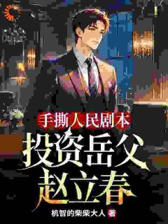 手撕人民剧本，投资岳父赵立春樊东赵小蕙小说全本在线阅读