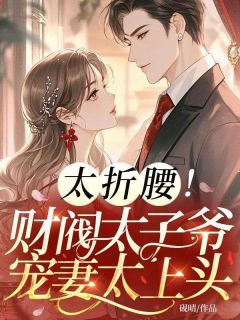 【爆款新书】太折腰!财阀太子爷宠妻太上头 蒋明玉顾泽云小说全文章节在线阅读