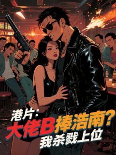 港片：大佬B捧浩南？我杀戮上位全文免费阅读 苏天义陈浩南蒋天生大结局无弹窗