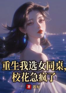 叶峥嵘李安然小说全文精彩章节在线阅读（重生我选女同桌，校花急疯了）