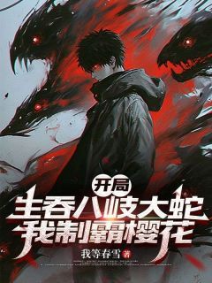 开局生吞八岐大蛇，我制霸樱花林间白熊小说 开局生吞八岐大蛇，我制霸樱花小说章节