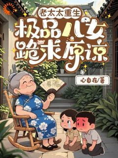 老太太重生，极品儿女跪求原谅书名叫什么_容淑慧沈志国