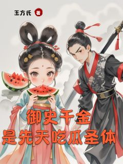 《御史千金是先天吃瓜圣体》小说大结局精彩试读 娇娇左策小说全文