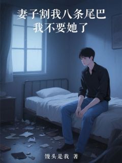 许悠悠白景行全本资源 妻子割我八条尾巴，我不要她了完整未删减版