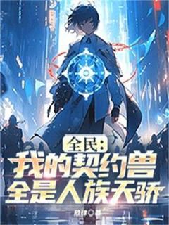 《全民：我的契约兽全是人族天骄》完结版免费阅读 《全民：我的契约兽全是人族天骄》最新章节目录
