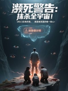 濒死警告：抹杀全宇宙！ 刘阳刘振山完结版在线阅读