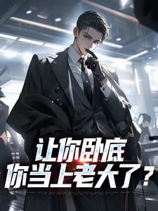 《让你卧底，你当上老大了？》小说精彩试读 《让你卧底，你当上老大了？》最新章节
