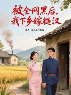 被全网黑后，我下乡嫁糙汉章节 被全网黑后，我下乡嫁糙汉小说目录阅读