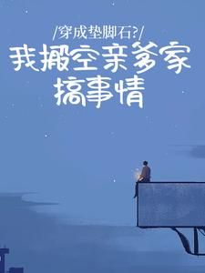 《穿成垫脚石？我搬空亲爹家搞事情》小说全文精彩试读 《穿成垫脚石？我搬空亲爹家搞事情》最新章节列表