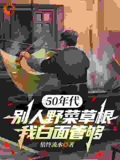 《林舟林小青》(50年代：别人野菜草根，我白面管够)小说阅读by深海飞鱼