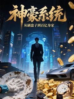 《神豪系统：从刷盘子到百亿身家》大结局免费阅读 《神豪系统：从刷盘子到百亿身家》最新章节目录