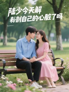 《陆少今天解剖自己的心脏了吗》苏晴陆宸陆少今天解剖自己的心脏了吗精选章节章节列表在线试读