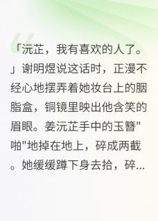 《竹马回心转意我不要他了》小说章节列表免费试读 姜沅芷谢明煜袁慎小说阅读