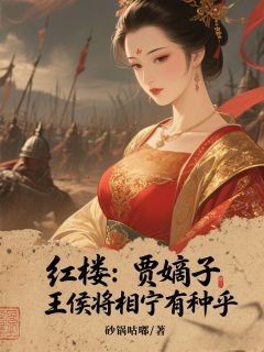 贾凌吕留》精彩章节列表在线试读 红楼：贾嫡子，王侯将相宁有种乎小说