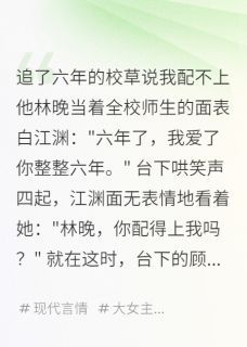 《追了六年的校草说我配不上他》林晚顾星河江渊全文精彩阅读