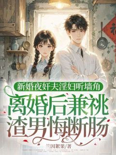 《新婚夜奸夫淫妇听墙角，离婚后兼祧渣男悔断肠》贺明耀宋知意霍骁全部章节目录