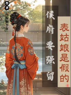 《表姑娘是假的，侯府要强留》小说章节在线试读 表姑娘是假的，侯府要强留第16章