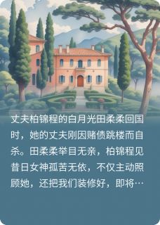 《白月光归来后，完美老公成了疯批》小说完结版免费试读 柏锦程田柔柔佳佳小说全文