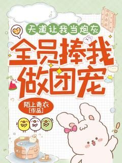 天道让我当炮灰，全员捧我做团宠褚端月封云阅读_天道让我当炮灰，全员捧我做团宠文本在线阅读